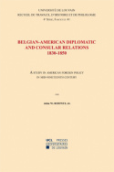 Belgian American Diplomatic and Consular Relations, 1830-1850: A Study in American Foreign Policy in mid-nineteenth Century